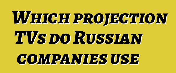Which projection TVs do Russian companies use