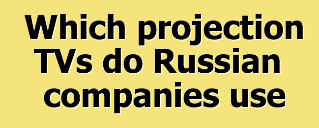 Which projection TVs do Russian companies use