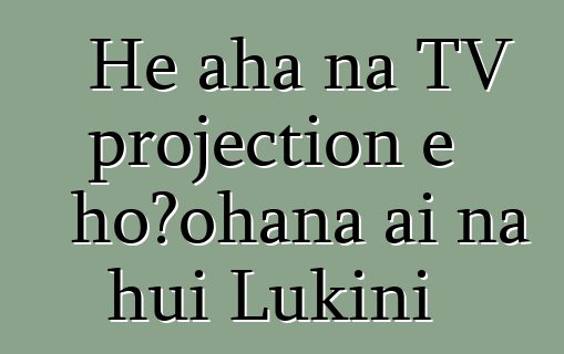 He aha nā TV projection e hoʻohana ai nā hui Lūkini