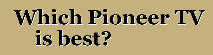 Which Pioneer TV is best?