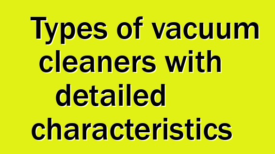 Types of vacuum cleaners with detailed characteristics