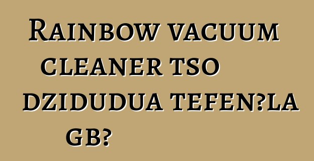 Rainbow vacuum cleaner tso dziɖuɖua teƒenɔla gbɔ