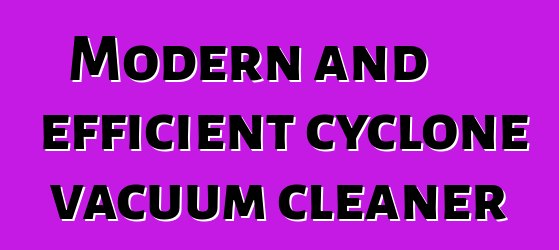 Modern and efficient cyclone vacuum cleaner