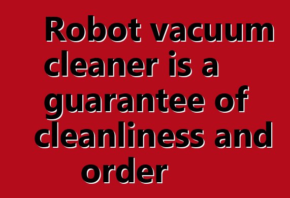 Robot vacuum cleaner is a guarantee of cleanliness and order