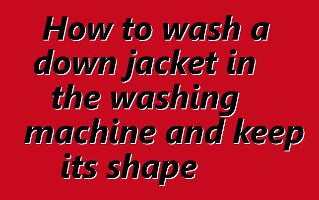 How to wash a down jacket in the washing machine and keep its shape