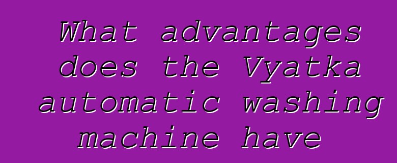 What advantages does the Vyatka automatic washing machine have