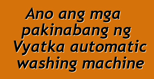 Ano ang mga pakinabang ng Vyatka automatic washing machine