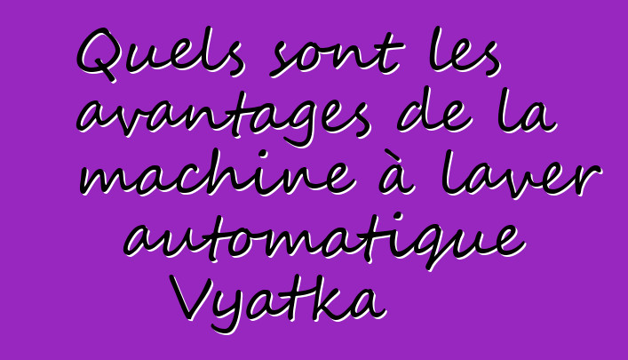 Quels sont les avantages de la machine à laver automatique Vyatka