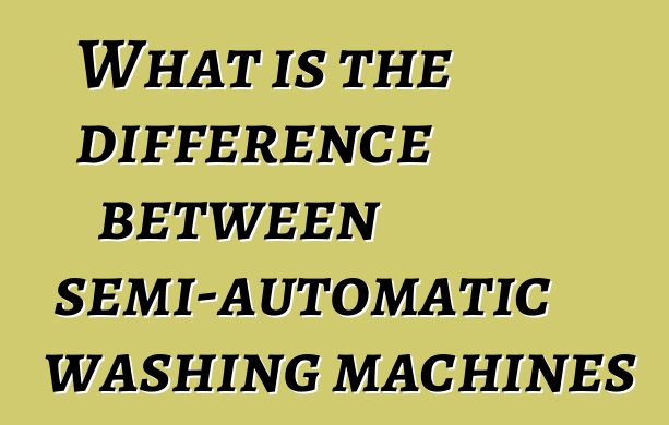 What is the difference between semi-automatic washing machines