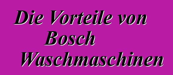 Die Vorteile von Bosch Waschmaschinen