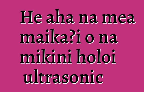 He aha nā mea maikaʻi o nā mīkini holoi ultrasonic