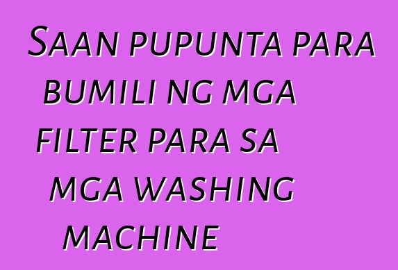 Saan pupunta para bumili ng mga filter para sa mga washing machine