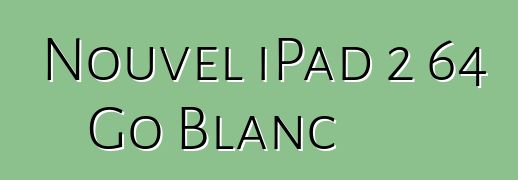 Nouvel iPad 2 64 Go Blanc