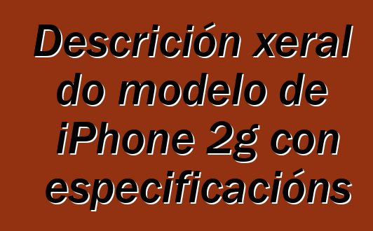 Descrición xeral do modelo de iPhone 2g con especificacións