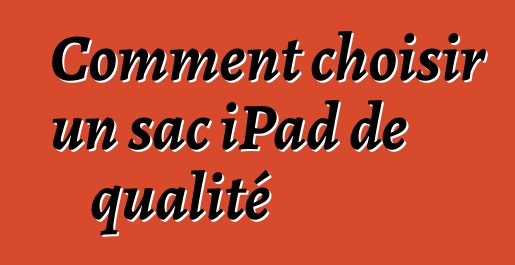 Comment choisir un sac iPad de qualité