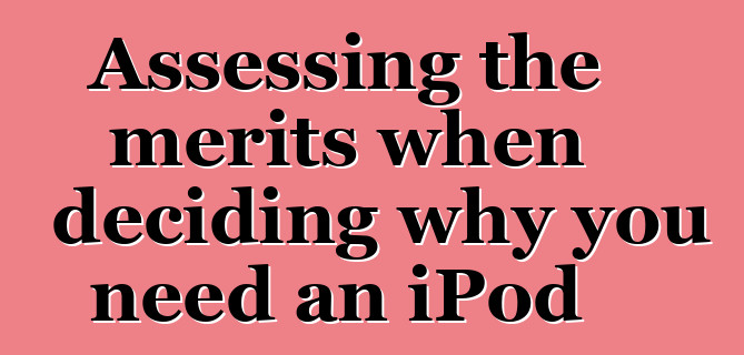 Assessing the merits when deciding why you need an iPod