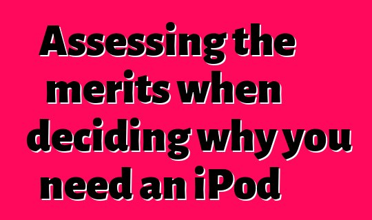 Assessing the merits when deciding why you need an iPod