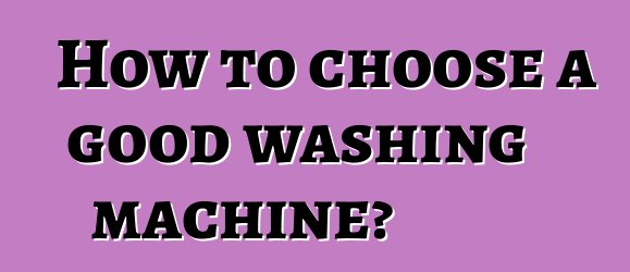 How to choose a good washing machine?