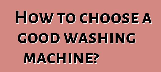 How to choose a good washing machine?