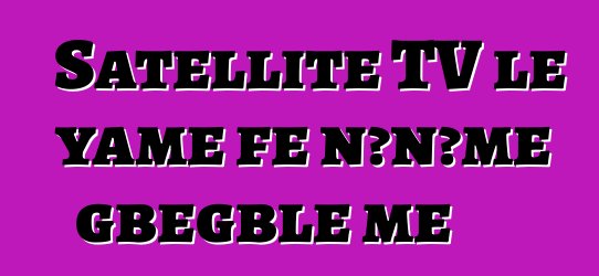 Satellite TV le yame ƒe nɔnɔme gbegblẽ me
