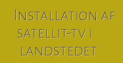 Installation af satellit-tv i landstedet