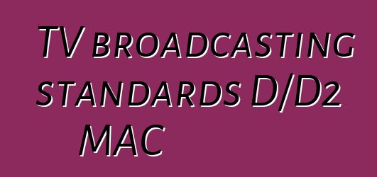 TV broadcasting standards D/D2 MAC