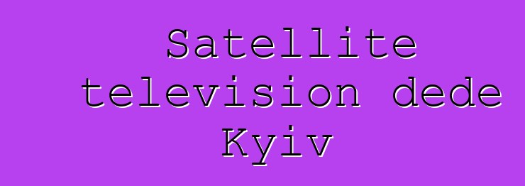 Satellite television dede Kyiv