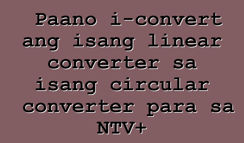 Paano i-convert ang isang linear converter sa isang circular converter para sa NTV+