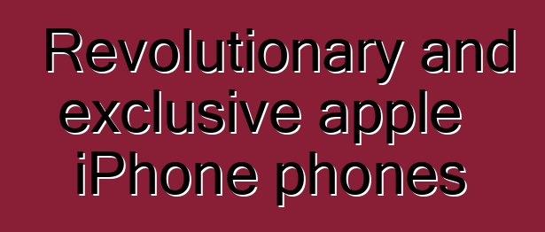Revolutionary and exclusive apple iPhone phones