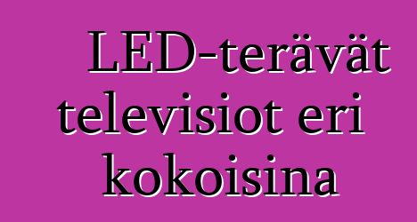 LED-terävät televisiot eri kokoisina