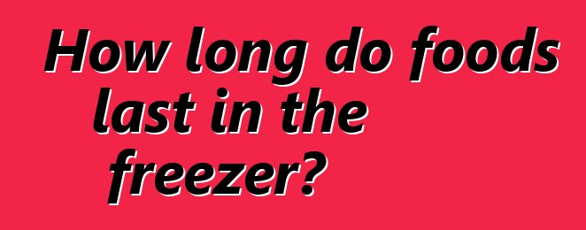 How long do foods last in the freezer?