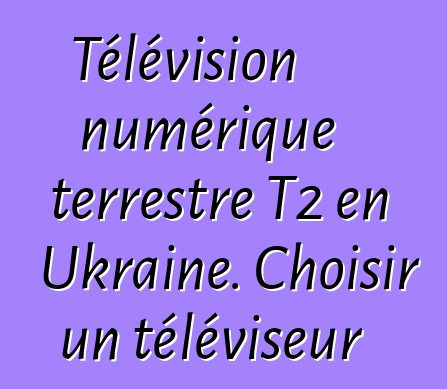 Télévision numérique terrestre T2 en Ukraine. Choisir un téléviseur