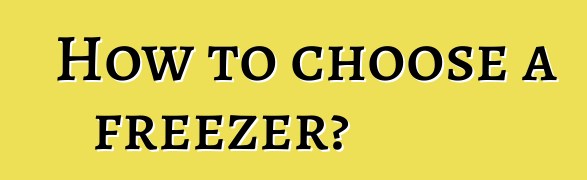 How to choose a freezer?