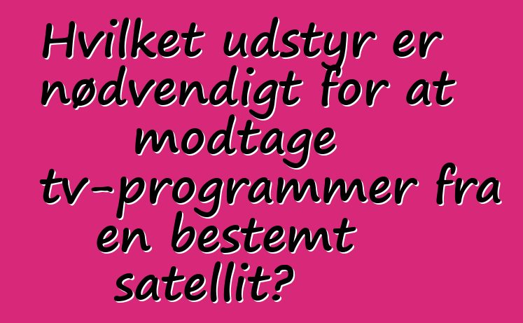 Hvilket udstyr er nødvendigt for at modtage tv-programmer fra en bestemt satellit?