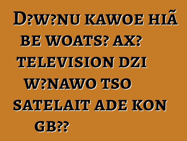 Dɔwɔnu kawoe hiã be woatsɔ axɔ television dzi wɔnawo tso satelait aɖe koŋ gbɔ?