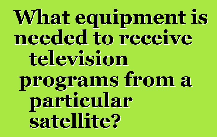 What equipment is needed to receive television programs from a particular satellite?
