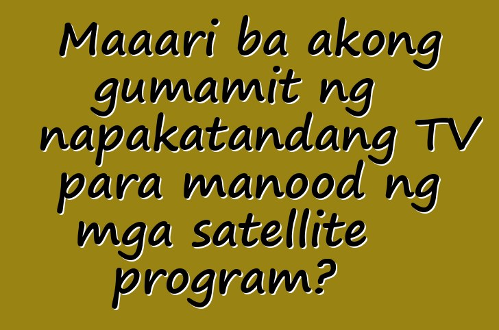 Maaari ba akong gumamit ng napakatandang TV para manood ng mga satellite program?