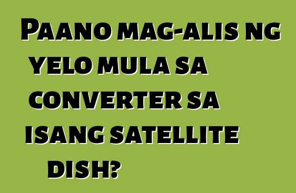 Paano mag-alis ng yelo mula sa converter sa isang satellite dish?