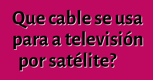 Que cable se usa para a televisión por satélite?