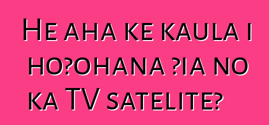 He aha ke kaula i hoʻohana ʻia no ka TV satelite?