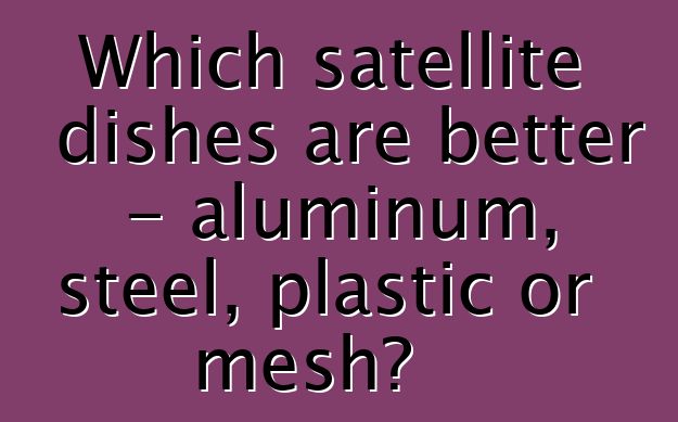 Which satellite dishes are better - aluminum, steel, plastic or mesh?