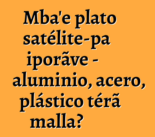 Mba'e plato satélite-pa iporãve - aluminio, acero, plástico térã malla?