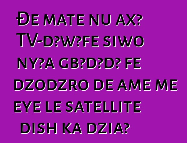 Ðe mate ŋu axɔ TV-dɔwɔƒe siwo nyɔa gbɔdɔdɔ ƒe dzodzro ɖe ame me eye le satellite dish ka dzia?