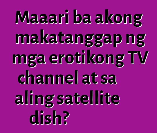 Maaari ba akong makatanggap ng mga erotikong TV channel at sa aling satellite dish?