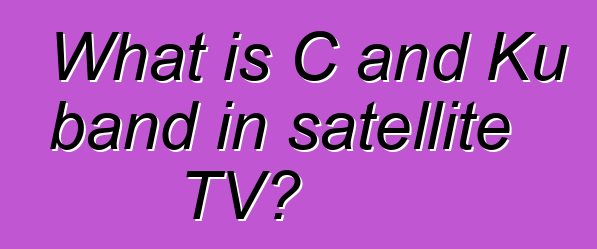 What is C and Ku band in satellite TV?