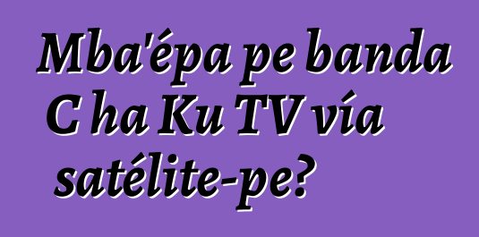 Mba’épa pe banda C ha Ku TV vía satélite-pe?