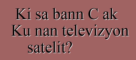 Ki sa bann C ak Ku nan televizyon satelit?