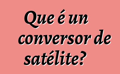 Que é un conversor de satélite?