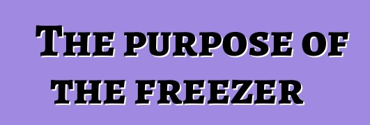 The purpose of the freezer