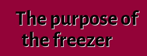 The purpose of the freezer